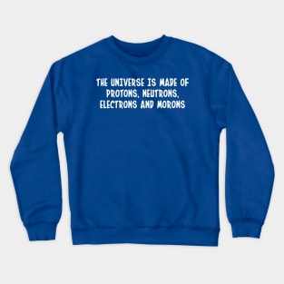 the universe is made of protons neutrons electrons and morons funny science Crewneck Sweatshirt